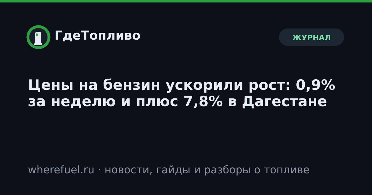 Цены на бензин ускорили рост: 0,9% за неделю и плюс 7,8% в Дагестане