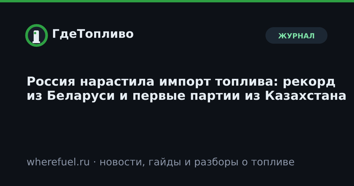 Россия нарастила импорт топлива: рекорд из Беларуси и первые партии из Казахстана