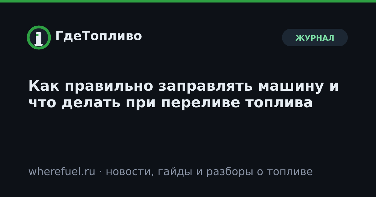 Как правильно заправлять машину и что делать при переливе топлива