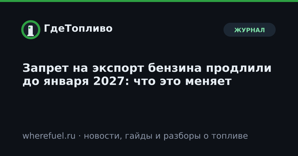 Запрет на экспорт бензина продлили до января 2027: что это меняет